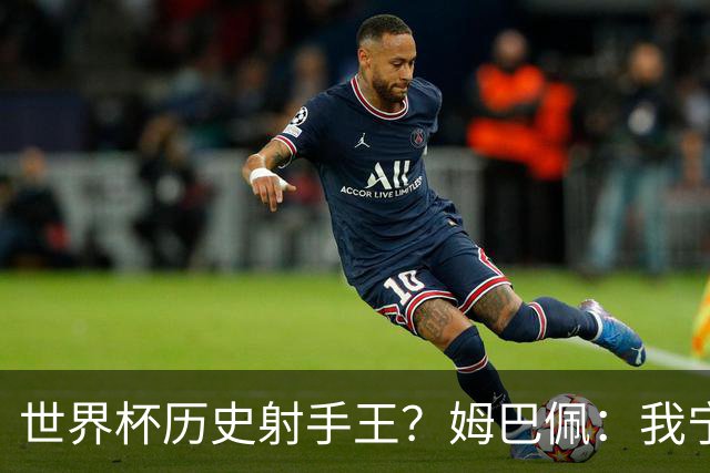 世界杯历史射手王？姆巴佩：我宁愿进决赛