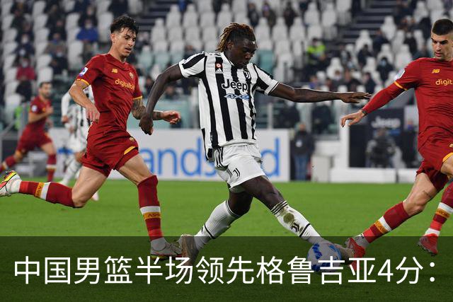 中国男篮半场领先格鲁吉亚4分：双核轮休 廖三宁13分贺希宁9分