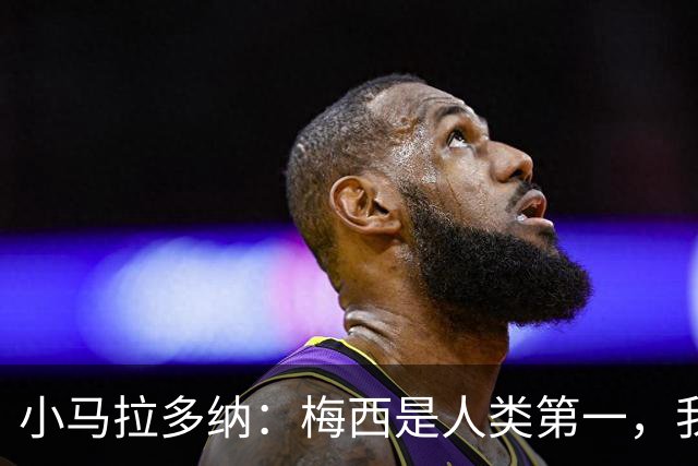 小马拉多纳：梅西是人类第一，我父亲是外星人