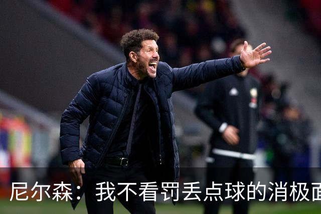 尼尔森：我不看罚丢点球的消极面，敢站在十二码点上就是勇士