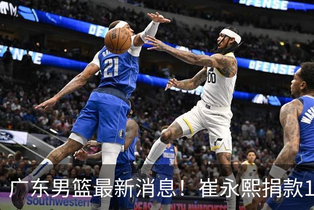 广东男篮最新消息！崔永熙捐款10万元，年轻后卫离队，杜润旺交易告吹