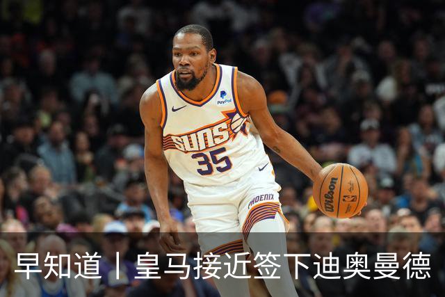 早知道丨皇马接近签下迪奥曼德