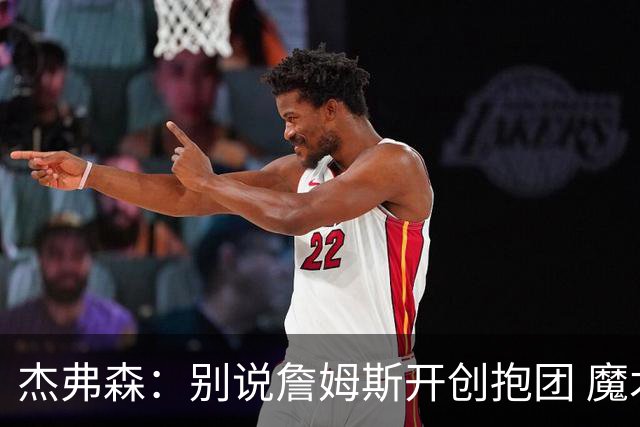 杰弗森：别说詹姆斯开创抱团 魔术当年差点集齐邓肯+希尔+麦迪
