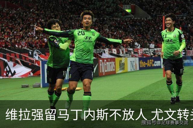 维拉强留马丁内斯不放人 尤文转头谈铃木彩艳和维卡里奥