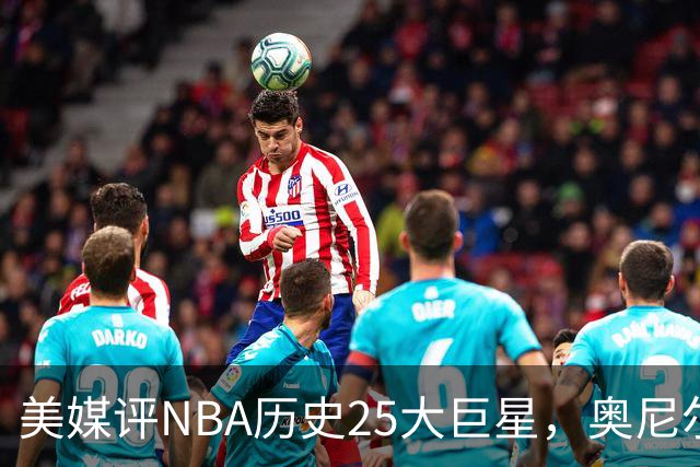 美媒评NBA历史25大巨星，奥尼尔第10，库里第4，第1无悬念