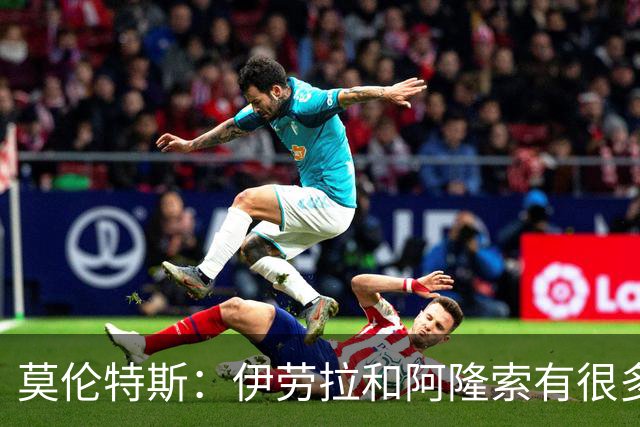 莫伦特斯：伊劳拉和阿隆索有很多相似之处，他是一位出色的教练