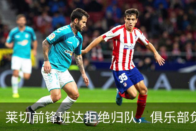 莱切前锋班达拒绝归队，俱乐部负责人：说我们失望都算轻的