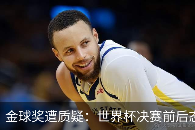 金球奖遭质疑：世界杯决赛前后态度不一 标准疑似为某人定制