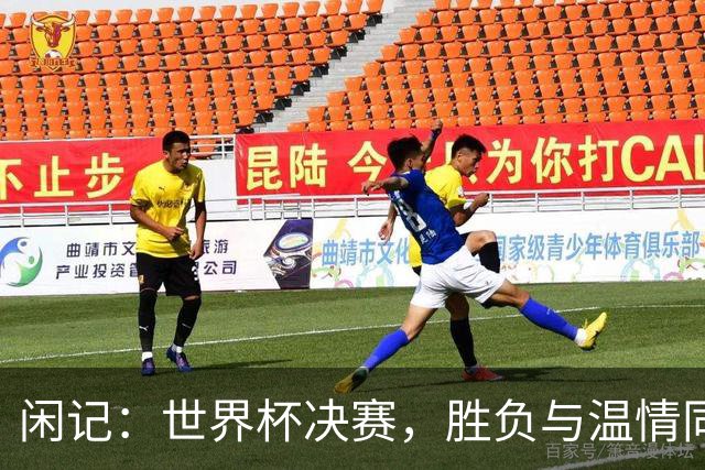 闲记：世界杯决赛，胜负与温情同在