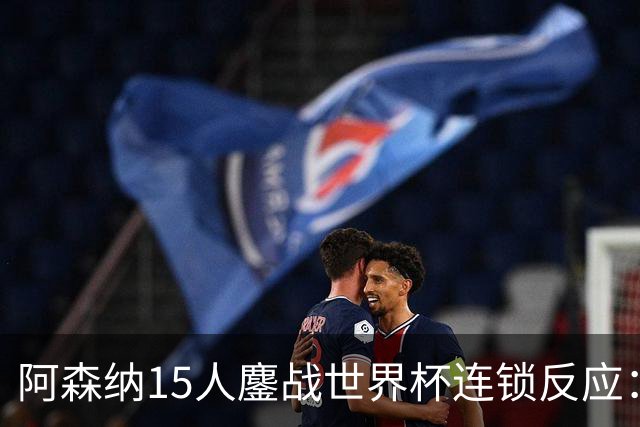 阿森纳15人鏖战世界杯连锁反应：萨利巴或需手术长期缺阵，赖斯萨卡需强制休息