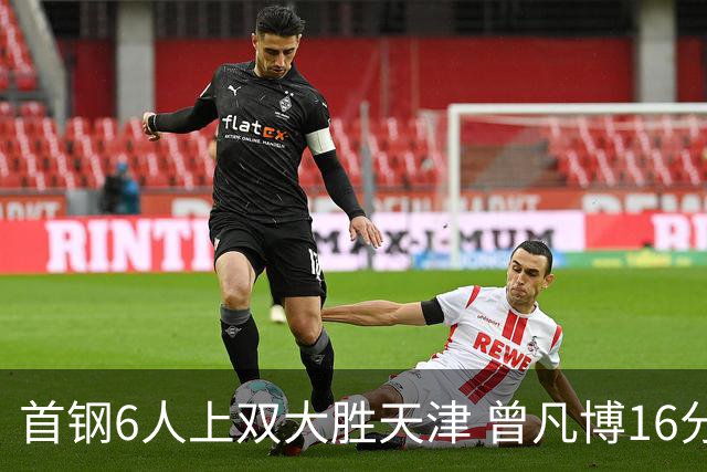 首钢6人上双大胜天津 曾凡博16分范子铭12+8