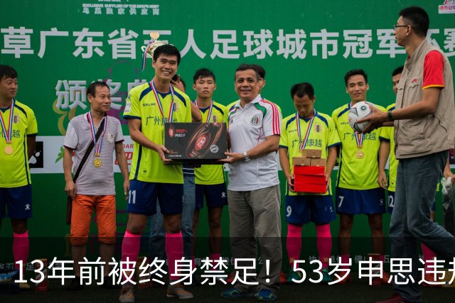13年前被终身禁足！53岁申思违规办青训却不收敛：公开打足协的脸