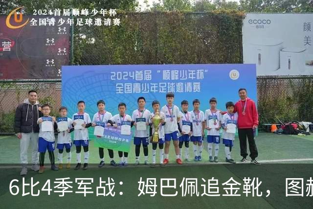 6比4季军战：姆巴佩追金靴，图赫尔被骂，德尚谢幕太狼狈